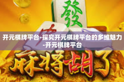 开元棋牌平台-探究开元棋牌平台的多维魅力-开元棋牌平台