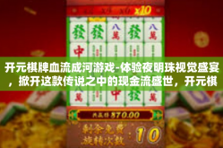 开元棋牌血流成河游戏-体验夜明珠视觉盛宴，掀开这款传说之中的现金流盛世，开元棋牌血流成河游戏。开元棋牌血流成河游戏