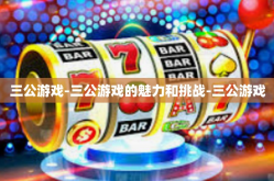 三公游戏-三公游戏的魅力和挑战-三公游戏