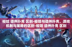 梭哈 德州扑克 区别-梭哈与德州扑克，游戏机制与策略的区别-梭哈 德州扑克 区别