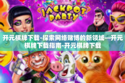 开元棋牌下载-探索网络赌博的新领域—开元棋牌下载指南-开元棋牌下载