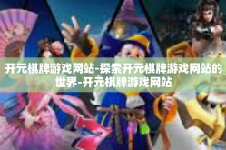 开元棋牌游戏网站-探索开元棋牌游戏网站的世界-开元棋牌游戏网站