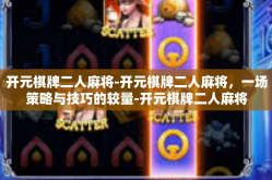 开元棋牌二人麻将-开元棋牌二人麻将，一场策略与技巧的较量-开元棋牌二人麻将