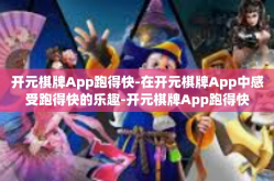 开元棋牌App跑得快-在开元棋牌App中感受跑得快的乐趣-开元棋牌App跑得快