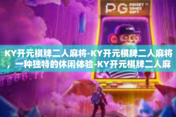 KY开元棋牌二人麻将-KY开元棋牌二人麻将，一种独特的休闲体验-KY开元棋牌二人麻将