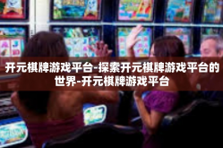 开元棋牌游戏平台-探索开元棋牌游戏平台的世界-开元棋牌游戏平台