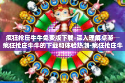疯狂抢庄牛牛免费版下载-深入理解桌游─疯狂抢庄牛牛的下载和体验热潮-疯狂抢庄牛牛免费版下载