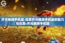 开元棋牌手机版-探索开元棋牌手机版的魅力与优势-开元棋牌手机版