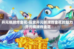 开元棋牌炸金花-探索开元棋牌炸金花的魅力-开元棋牌炸金花
