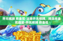 开元棋牌 炸金花-玩转开元棋牌，挑战炸金花盛宴-开元棋牌 炸金花