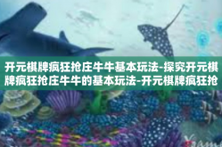 开元棋牌疯狂抢庄牛牛基本玩法-探究开元棋牌疯狂抢庄牛牛的基本玩法-开元棋牌疯狂抢庄牛牛基本玩法