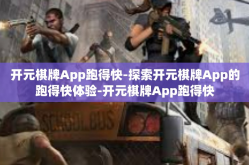 开元棋牌App跑得快-探索开元棋牌App的跑得快体验-开元棋牌App跑得快
