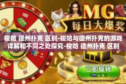 梭哈 德州扑克 区别-梭哈与德州扑克的游戏详解和不同之处探究-梭哈 德州扑克 区别