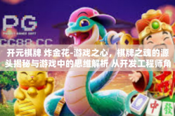 开元棋牌 炸金花-游戏之心，棋牌之魂的源头揭秘与游戏中的思维解析 从开发工程师角度看元气棋牌的独特炸裂金花娱乐盛宴-开元棋牌 炸金花
