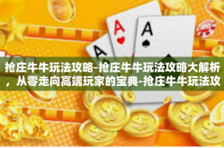 抢庄牛牛玩法攻略-抢庄牛牛玩法攻略大解析，从零走向高端玩家的宝典-抢庄牛牛玩法攻略
