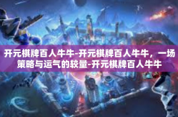 开元棋牌百人牛牛-开元棋牌百人牛牛，一场策略与运气的较量-开元棋牌百人牛牛