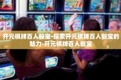 开元棋牌百人骰宝-探索开元棋牌百人骰宝的魅力-开元棋牌百人骰宝