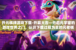 开元棋牌游戏下载-开篇大吉—开启元宇宙的游戏世界之门，认识下载过程为主的元老棋牌游戏开元棋牌游戏的介绍及体验指南-开元棋牌游戏下载