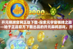 开元棋牌官网正版下载-探索元宇宙棋牌之巅—始于正品官方下载出品的开元麻将游戏。开元棋牌官网正版下载