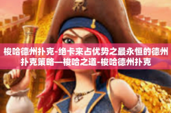 梭哈德州扑克-绝卡来占优势之最永恒的德州扑克策略—梭哈之道-梭哈德州扑克