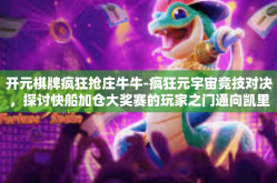 开元棋牌疯狂抢庄牛牛-疯狂元宇宙竞技对决，探讨快船加仓大奖赛的玩家之门通向凯里乌斯的动力魔盒背后的核心理念 从酋长内部绿手的尖端交锋领略所谓的硬核元老到底经历怎样的开元棋牌疯狂抢庄牛牛之旅。开元棋牌疯狂抢庄牛牛