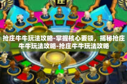 抢庄牛牛玩法攻略-掌握核心要领，揭秘抢庄牛牛玩法攻略-抢庄牛牛玩法攻略