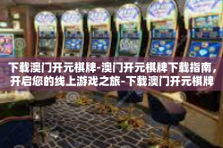 下载澳门开元棋牌-澳门开元棋牌下载指南，开启您的线上游戏之旅-下载澳门开元棋牌