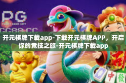 开元棋牌下载app-下载开元棋牌APP，开启你的竞技之旅-开元棋牌下载app