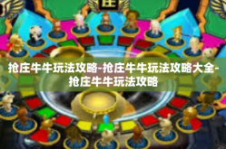抢庄牛牛玩法攻略-抢庄牛牛玩法攻略大全-抢庄牛牛玩法攻略