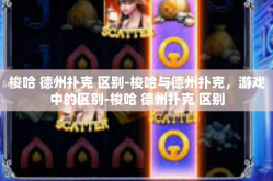 梭哈 德州扑克 区别-梭哈与德州扑克，游戏中的区别-梭哈 德州扑克 区别