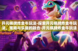 开元棋牌炸金牛玩法-探索开元棋牌炸金牛玩法，策略与乐趣的融合-开元棋牌炸金牛玩法