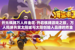 开元棋牌万人炸金花-开启棋牌游戏之旅，万人同屏共赏太阳城与太阳创始人品牌的炸金花—关于开元棋牌的奇妙体验-开元棋牌万人炸金花