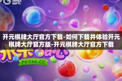 开元棋牌大厅官方下载-如何下载并体验开元棋牌大厅官方版-开元棋牌大厅官方下载