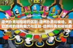 德州扑克和梭哈的区别-德州扑克与梭哈，两款游戏的独特魅力与区别-德州扑克和梭哈的区别
