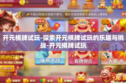 开元棋牌试玩-探索开元棋牌试玩的乐趣与挑战-开元棋牌试玩