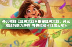 开元棋牌《红黑大战》揭秘红黑大战，开元棋牌的魅力所在-开元棋牌《红黑大战》