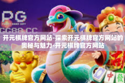开元棋牌官方网站-探索开元棋牌官方网站的奥秘与魅力-开元棋牌官方网站