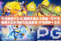开元棋牌十三水-揭秘开盘达人利器—以开元棋牌十三水为核心玩法解读-开元棋牌十三水