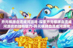开元棋牌血流成河游戏-探索开元棋牌血流成河游戏的独特魅力-开元棋牌血流成河游戏