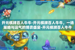 开元棋牌百人牛牛-开元棋牌百人牛牛，一场策略与运气的博弈盛宴-开元棋牌百人牛牛