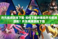 开元棋牌游戏下载-如何下载并体验开元棋牌游戏？开元棋牌游戏下载
