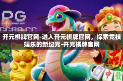 开元棋牌官网-进入开元棋牌官网，探索竞技娱乐的新纪元-开元棋牌官网