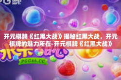 开元棋牌《红黑大战》揭秘红黑大战，开元棋牌的魅力所在-开元棋牌《红黑大战》