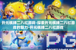 开元棋牌二八杠游戏-探索开元棋牌二八杠游戏的魅力-开元棋牌二八杠游戏