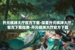 开元棋牌大厅官方下载-探索开元棋牌大厅，官方下载指南-开元棋牌大厅官方下载