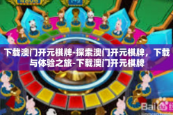 下载澳门开元棋牌-探索澳门开元棋牌，下载与体验之旅-下载澳门开元棋牌