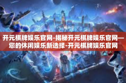 开元棋牌娱乐官网-揭秘开元棋牌娱乐官网—您的休闲娱乐新选择-开元棋牌娱乐官网