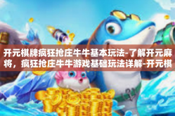 开元棋牌疯狂抢庄牛牛基本玩法-了解开元麻将，疯狂抢庄牛牛游戏基础玩法详解-开元棋牌疯狂抢庄牛牛基本玩法