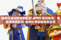 德州扑克和梭哈的区别-德州扑克与梭哈，两款游戏的区别-德州扑克和梭哈的区别