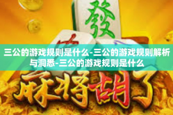 三公的游戏规则是什么-三公的游戏规则解析与洞悉-三公的游戏规则是什么